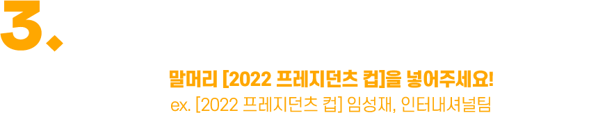 3. 나도 한마디 코너에 대한민국 최고의 활약 선수와 최종 우승팀을 남겨주시면 이벤트 자동 응모!
