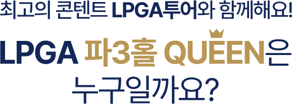 최고의 콘텐트 LPGA투어와 함께해요! LPGA 파3홀 QUEEN은 누구일까요?