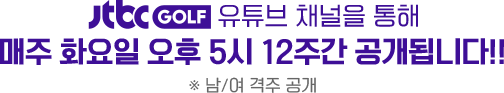 JTBC GOLF 유튜브 채널을 통해 매주 화요일 오후 5시 12주간 공개됩니다!! ※ 남/여 격주 공개